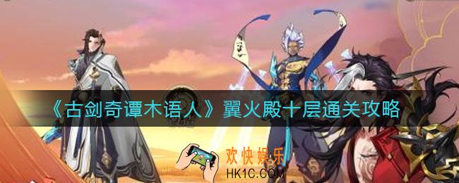古剑奇谭木语人翼火殿十层怎么过_翼火殿十层通关攻略