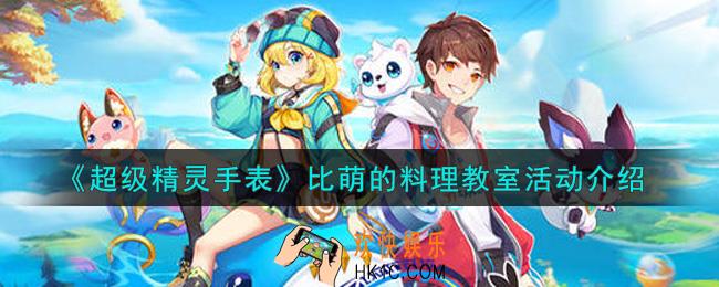 超级精灵手表比萌的料理教室活动内容奖励详解_比萌的料理教室活动介绍