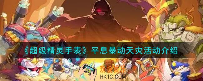 超级精灵手表平息暴动天灾活动内容奖励详解_平息暴动天灾活动介绍