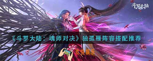 斗罗大陆魂师对决独孤雁阵容怎么搭配_独孤雁阵容搭配推荐