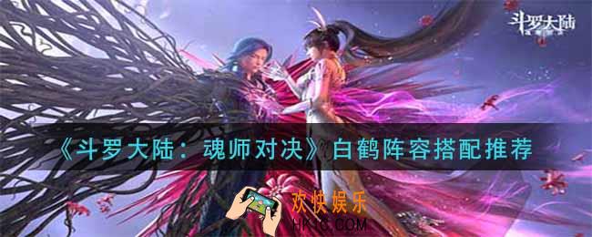 斗罗大陆魂师对决白鹤阵容怎么搭配_白鹤阵容搭配推荐