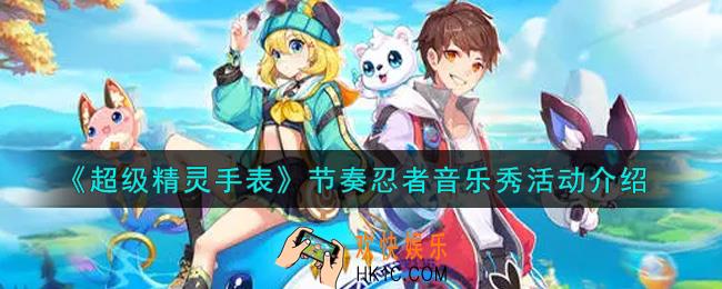 超级精灵手表节奏忍者音乐秀活动内容奖励详解_节奏忍者音乐秀活动介绍