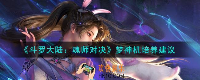 斗罗大陆魂师对决梦神机值得培养吗_梦神机培养建议