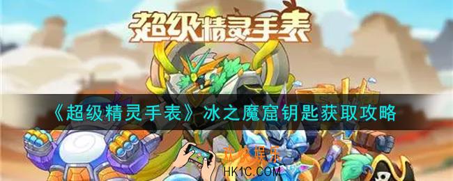 超级精灵手表冰之魔窟钥匙在哪里_冰之魔窟钥匙获取攻略