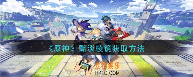 原神黯淡棱镜怎么获得_黯淡棱镜获取方法