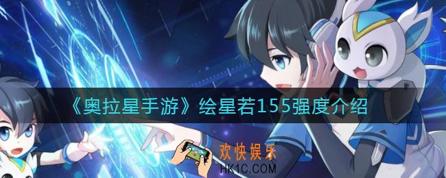 奥拉星手游绘星若155怎么样_绘星若155强度介绍