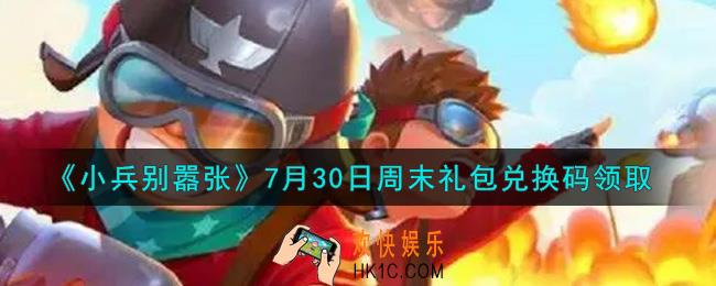 小兵别嚣张7月30日周末礼包兑换码是什么2021_小兵别嚣张7月30日周末礼包码在哪领