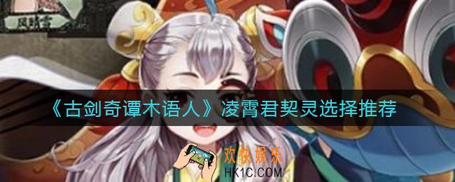 古剑奇谭木语人凌霄君契灵怎么选_凌霄君契灵选择推荐