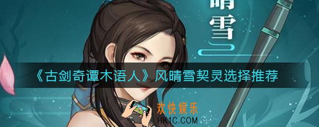 古剑奇谭木语人风晴雪契灵怎么选_风晴雪契灵选择推荐
