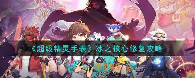 超级精灵手表冰之核心怎么修复_冰之核心修复攻略