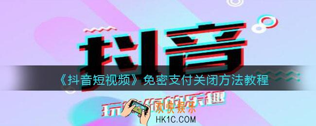 抖音免密支付怎么关闭_免密支付关闭方法教程
