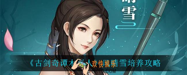 古剑奇谭木语人风晴雪怎么培养_风晴雪培养攻略