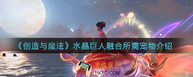 创造与魔法水晶巨人融合需要哪些宠物_水晶巨人融合所需宠物介绍