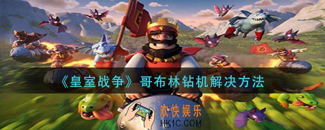 皇室战争哥布林钻机怎么解_哥布林钻机解决方法