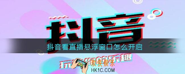 抖音看直播悬浮窗口怎么开启_看直播悬浮窗口开启方法教程