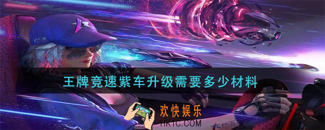 王牌竞速紫车升级需要多少材料_紫车升级消耗材料一览