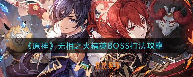 原神无相之火精英BOSS怎么过_无相之火精英BOSS打法攻略