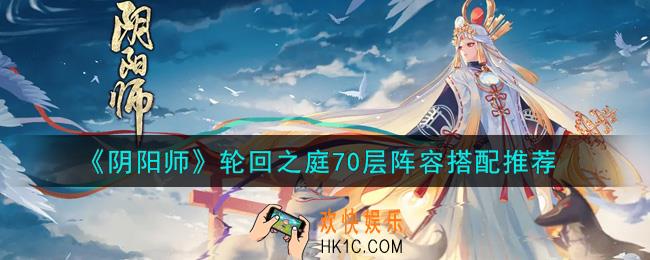 阴阳师轮回之庭70层阵容怎么搭配_轮回之庭70层阵容搭配推荐