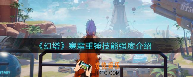 幻塔寒霜重锤技能怎么样_寒霜重锤技能强度介绍