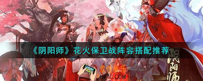 阴阳师花火保卫战阵容怎么搭配_花火保卫战阵容搭配推荐
