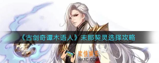 古剑奇谭木语人末那契灵怎么选择_末那契灵选择攻略