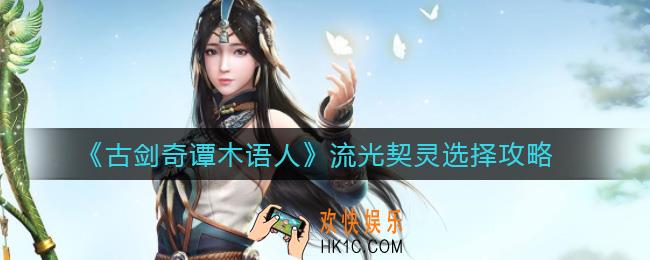古剑奇谭木语人流光契灵怎么选择_流光契灵选择攻略