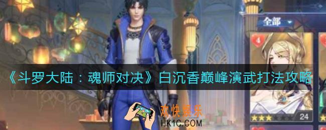 斗罗大陆魂师对决白沉香巅峰演武怎么打_白沉香巅峰演武打法攻略