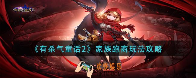 有杀气童话2家族跑商怎么玩_家族跑商玩法攻略