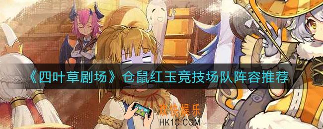 四叶草剧场仓鼠红玉竞技场队怎么玩_仓鼠红玉竞技场队阵容推荐