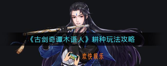 古剑奇谭木语人耕种怎么玩_耕种玩法攻略