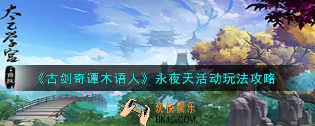 古剑奇谭木语人永夜天活动怎么玩_永夜天活动玩法攻略