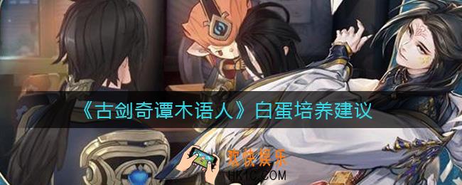 古剑奇谭木语人白蛋怎么培养_白蛋值得培养吗