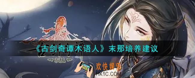 古剑奇谭木语人末那值得培养吗_末那培养建议