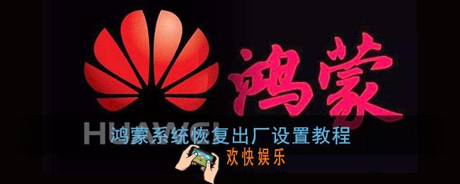 鸿蒙系统怎么恢复出厂设置_华为鸿蒙系统恢复出厂设置教程