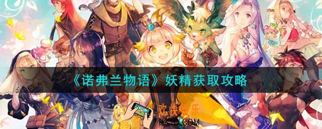 诺弗兰物语手游妖精怎么获得_妖精获取攻略