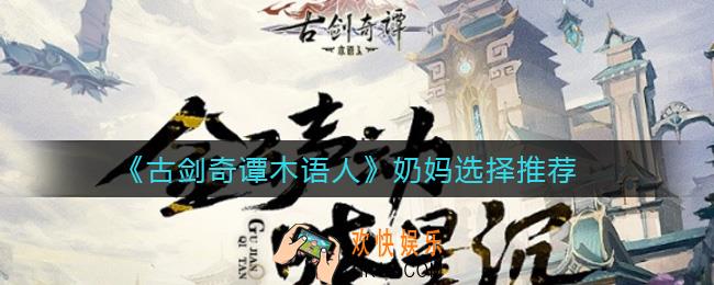 古剑奇谭木语人奶妈练谁好_奶妈选择推荐