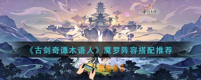 古剑奇谭木语人魔罗阵容怎么搭配_魔罗阵容搭配推荐