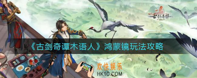 古剑奇谭木语人鸿蒙镜怎么玩_鸿蒙镜玩法攻略