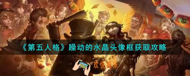 第五人格躁动的水晶头像框怎么获得_躁动的水晶头像框获取攻略