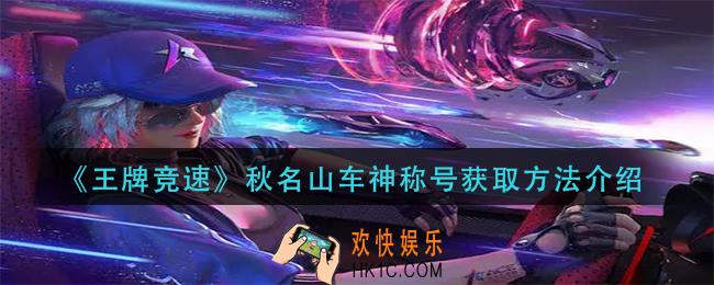 王牌竞速秋名山车神称号怎么获得_秋名山车神称号获取方法介绍