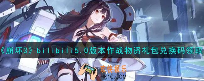崩坏3手游bilibili5.0版本作战物资礼包兑换码哪里领_最新CDK礼包领取地址2021