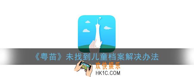 粤苗未找到儿童档案怎么办_粤苗未找到儿童档案解决办法