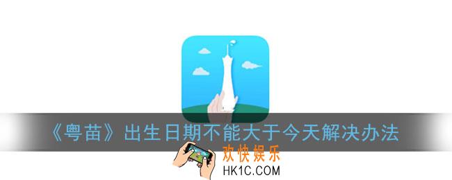 粤苗出生日期不能大于今天什么意思_儿童年龄不得超过18岁怎么回事
