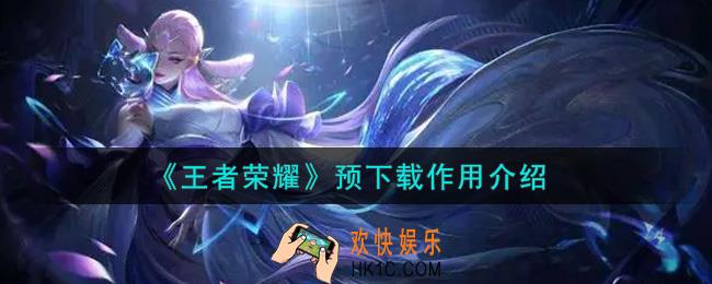 王者荣耀预下载有什么用_预下载作用介绍