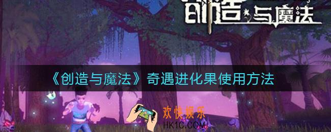 创造与魔法奇遇进化果怎么用_奇遇进化果使用方法