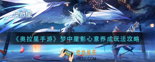 奥拉星手游梦中星影心意养成怎玩_梦中星影心意养成玩法攻略