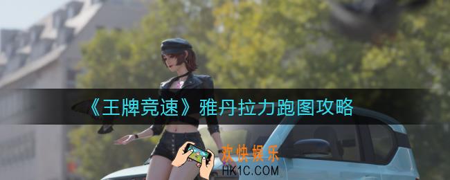 王牌竞速雅丹拉力怎么跑图_雅丹拉力跑图攻略