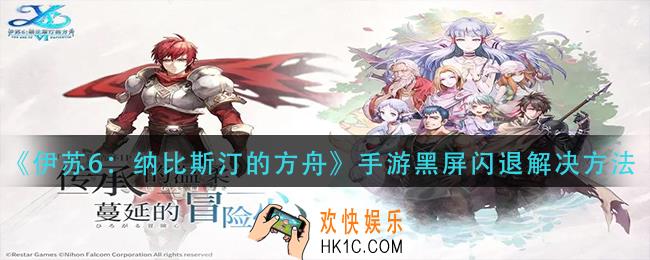 伊苏6纳比斯汀的方舟手游黑屏闪退怎么办_黑屏闪退解决方法