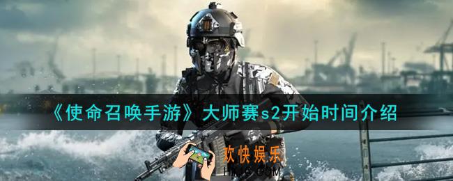 使命召唤手游大师赛s2什么时候开始_大师赛s2开始时间介绍