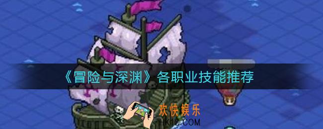 冒险与深渊各职业技能有哪些_各职业技能推荐
